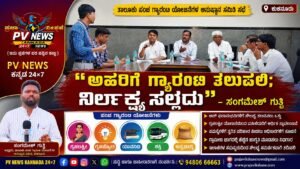 PV NEWS : “ಅರ್ಹರಿಗೆ ಗ್ಯಾರಂಟಿ ತಲುಪಲಿ; ನಿರ್ಲಕ್ಷ್ಯ ಸಲ್ಲದು” – ಸಂಗಮೇಶ್ ಗುತ್ತಿ