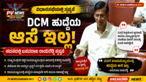 PV NEWS : “DCM ಹುದ್ದೆಯ ಆಸೆ ಇಲ್ಲ”: ಸದನದಲ್ಲಿ ಸಚಿವ ಬಸವರಾಜ ರಾಯರೆಡ್ಡಿ ಸ್ಪಷ್ಟನೆ..! ಇದೊಂದು ವಿಡಿಯೋ ವೈರಲ್..! 