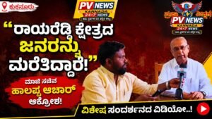PV NEWS : “ರಾಯರೆಡ್ಡಿ ಕ್ಷೇತ್ರದ ಜನರನ್ನು ಮರೆತಿದ್ದಾರೆ!” : ಮಾಜಿ ಸಚಿವ ಹಾಲಪ್ಪ ಆಚಾರ್ ಆಕ್ರೋಶ!, ವಿಶೇಷ ಸಂದರ್ಶನದ ವಿಡಿಯೋ..!
